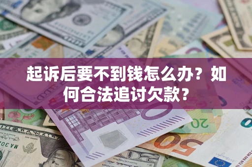 武汉起诉后要不到钱怎么办？如何合法追讨欠款？