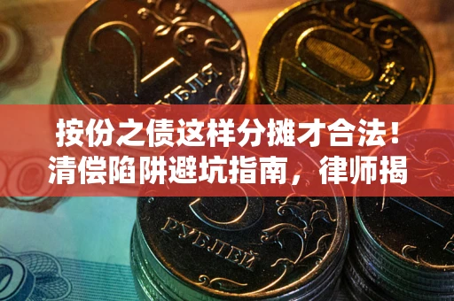 武汉按份之债这样分摊才合法！清偿陷阱避坑指南，律师揭秘关键条款
