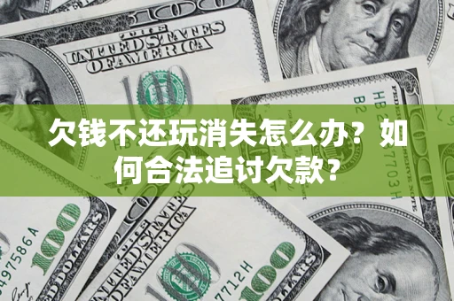 武汉欠钱不还玩消失怎么办？如何合法追讨欠款？