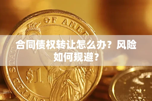 武汉合同债权转让怎么办？风险如何规避？