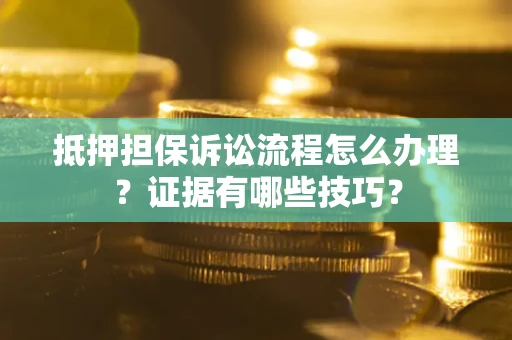 武汉抵押担保诉讼流程怎么办理？证据有哪些技巧？
