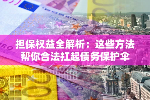 武汉担保权益全解析：这些方法帮你合法扛起债务保护伞
