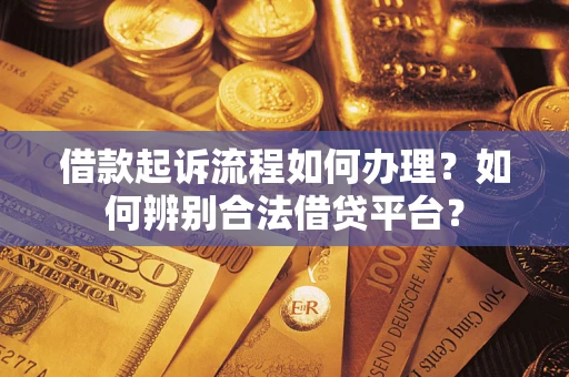 武汉借款起诉流程如何办理？如何辨别合法借贷平台？