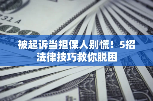 武汉被起诉当担保人别慌！5招法律技巧救你脱困