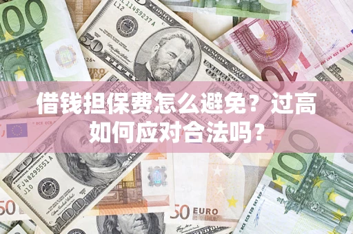 武汉借钱担保费怎么避免？过高如何应对合法吗？