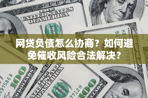 武汉网贷负债怎么协商？如何避免催收风险合法解决？