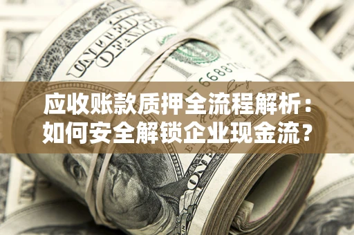 武汉应收账款质押全流程解析：如何安全解锁企业现金流？
