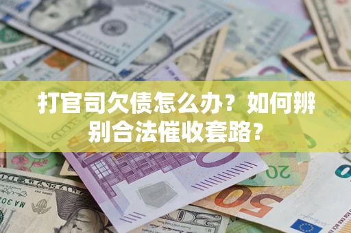 武汉打官司欠债怎么办？如何辨别合法催收套路？