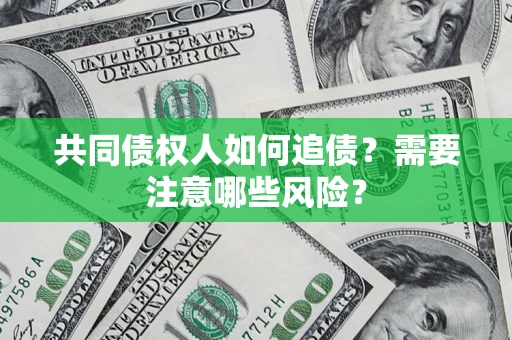 武汉共同债权人如何追债？需要注意哪些风险？