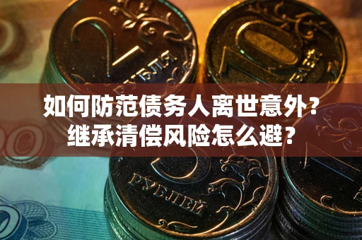 武汉如何防范债务人离世意外？继承清偿风险怎么避？