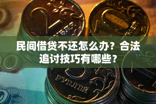 武汉民间借贷不还怎么办？合法追讨技巧有哪些？