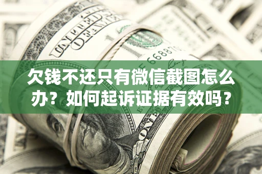 武汉欠钱不还只有微信截图怎么办？如何起诉证据有效吗？