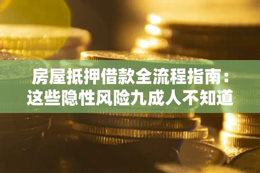 武汉房屋抵押借款全流程指南：这些隐性风险九成人不知道
