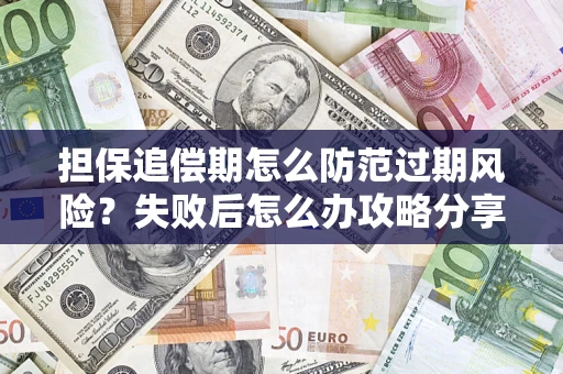 武汉担保追偿期怎么防范过期风险？失败后怎么办攻略分享