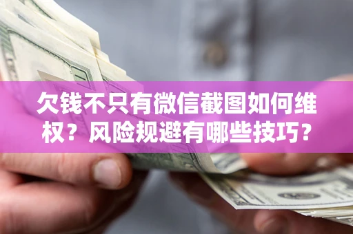 武汉欠钱不只有微信截图如何维权？风险规避有哪些技巧？