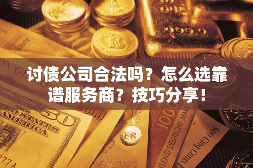 武汉讨债公司合法吗？怎么选靠谱服务商？技巧分享！