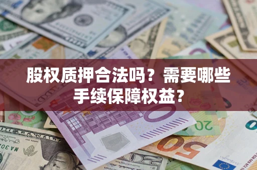 武汉股权质押合法吗？需要哪些手续保障权益？