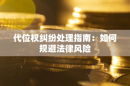 武汉代位权纠纷处理指南:如何规避法律风险 武汉代位权纠纷处理指南:如何规避法律风险