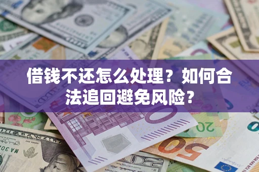 武汉借钱不还怎么处理？如何合法追回避免风险？