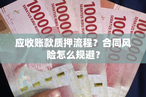 武汉应收账款质押流程？合同风险怎么规避？