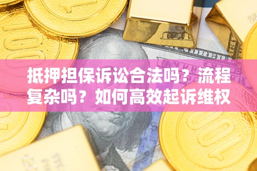 武汉抵押担保诉讼合法吗？流程复杂吗？如何高效起诉维权？