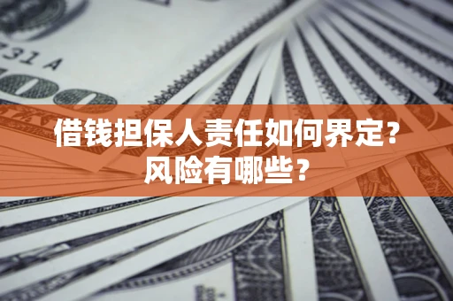 武汉借钱担保人责任如何界定?风险有哪些? 武汉借钱担保人责任如何界定?风险有哪些?