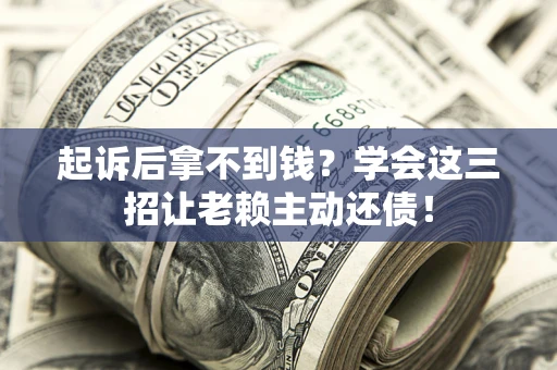 武汉起诉后拿不到钱？学会这三招让老赖主动还债！
