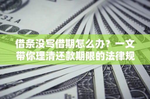 武汉借条没写借期怎么办？一文带你理清还款期限的法律规则