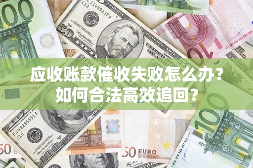 武汉应收账款催收失败怎么办？如何合法高效追回？