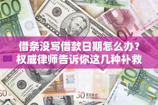 武汉借条没写借款日期怎么办？权威律师告诉你这几种补救方法！