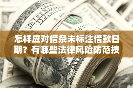武汉怎样应对借条未标注借款日期？有哪些法律风险防范技巧？