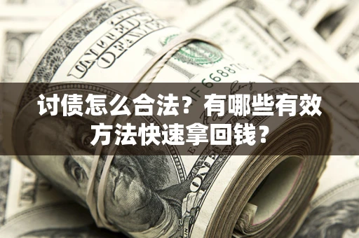 武汉讨债怎么合法？有哪些有效方法快速拿回钱？