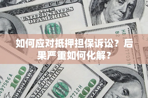 武汉如何应对抵押担保诉讼？后果严重如何化解？