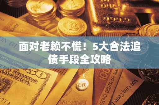 武汉面对老赖不慌！5大合法追债手段全攻略