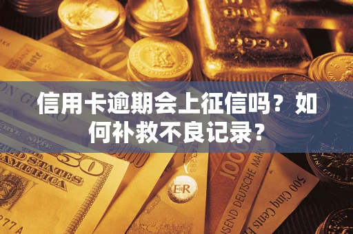 武汉信用卡逾期会上征信吗？如何补救不良记录？