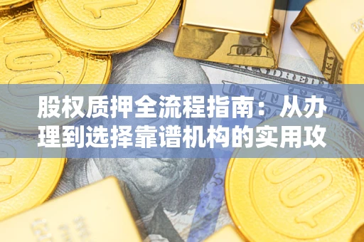 武汉股权质押全流程指南：从办理到选择靠谱机构的实用攻略