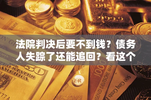 武汉法院判决后要不到钱？债务人失踪了还能追回？看这个方法！