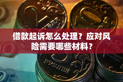 武汉借款起诉怎么处理？应对风险需要哪些材料？