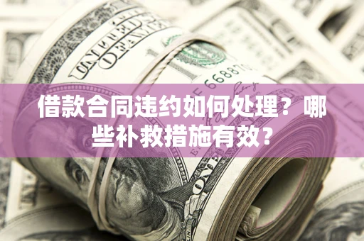 武汉借款合同违约如何处理？哪些补救措施有效？