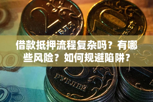 武汉借款抵押流程复杂吗？有哪些风险？如何规避陷阱？