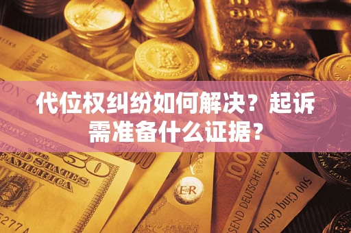 武汉代位权纠纷如何解决？起诉需准备什么证据？