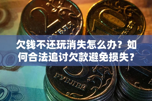 武汉欠钱不还玩消失怎么办?如何合法追讨欠款避免损失? 武汉欠钱不还玩消失怎么办?如何合法追讨欠款避免损失?