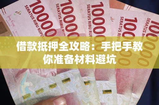 武汉借款抵押全攻略：手把手教你准备材料避坑