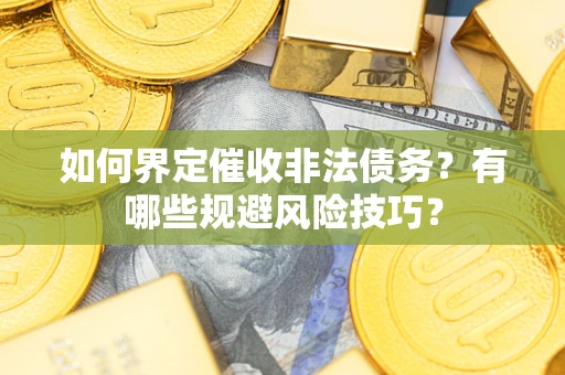 武汉如何界定催收非法债务？有哪些规避风险技巧？