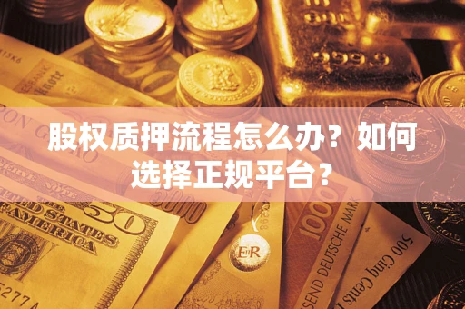 武汉股权质押流程怎么办？如何选择正规平台？