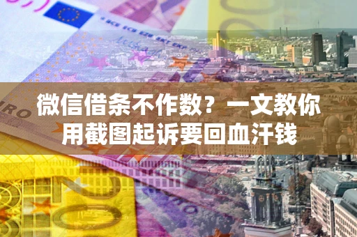 武汉微信借条不作数？一文教你用截图起诉要回血汗钱