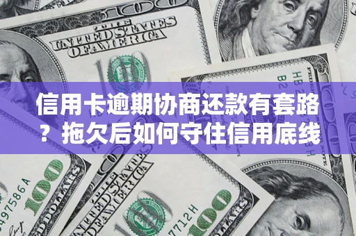 武汉信用卡逾期协商还款有套路？拖欠后如何守住信用底线？