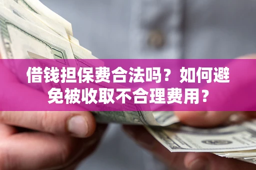 武汉借钱担保费合法吗？如何避免被收取不合理费用？