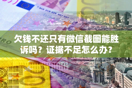 武汉欠钱不还只有微信截图能胜诉吗？证据不足怎么办？