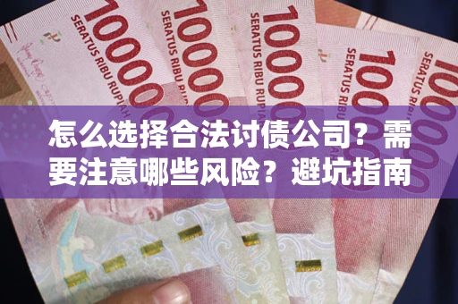 武汉怎么选择合法讨债公司？需要注意哪些风险？避坑指南来了！